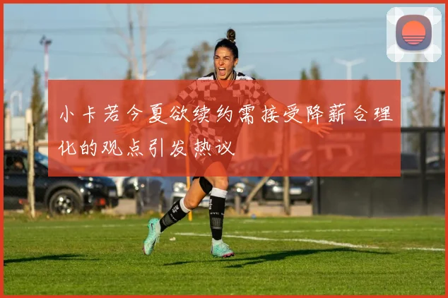 小卡若今夏欲续约需接受降薪合理化的观点引发热议