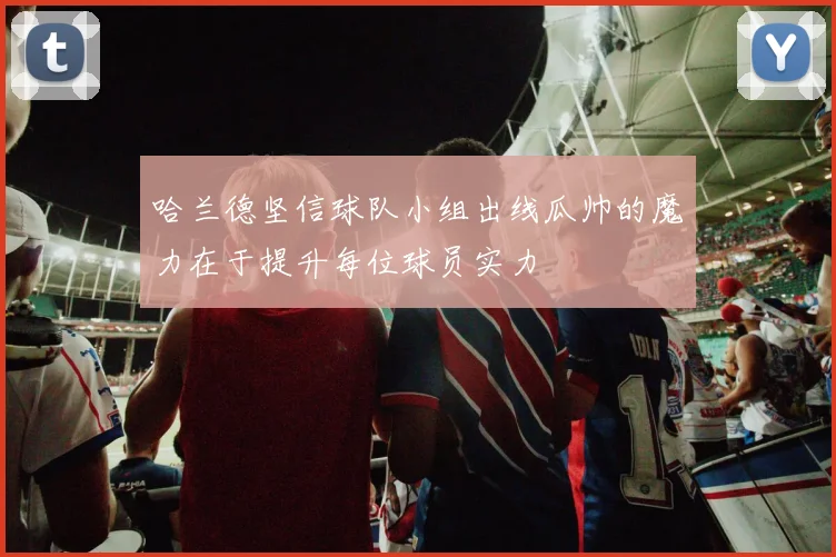 哈兰德坚信球队小组出线瓜帅的魔力在于提升每位球员实力