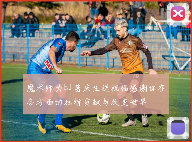 魔术师为EJ酱庆生送祝福感谢你在各方面的独特贡献与改变世界