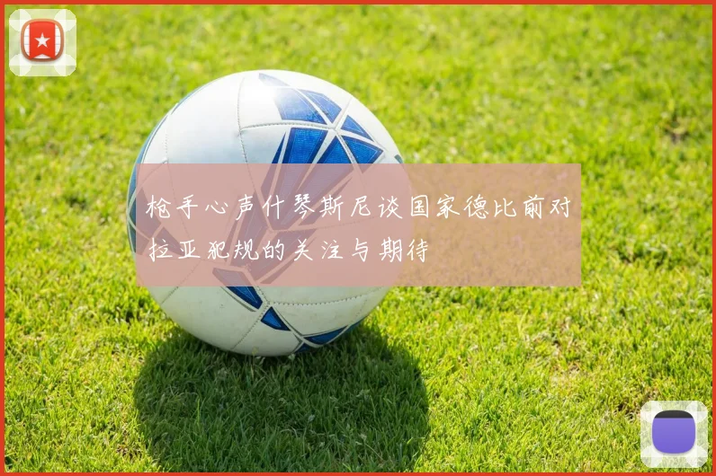 枪手心声什琴斯尼谈国家德比前对拉亚犯规的关注与期待
