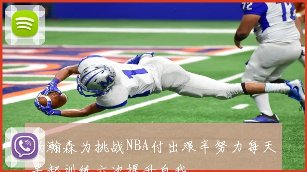 杨瀚森为挑战NBA付出艰辛努力每天早起训练六次提升自我