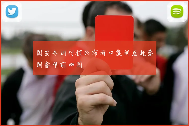 国安冬训行程公布海口集训后赴泰国春节前回国