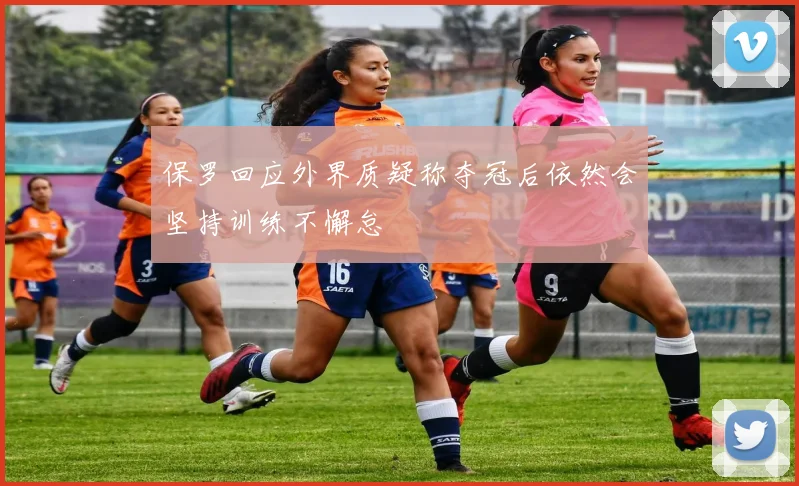 保罗回应外界质疑称夺冠后依然会坚持训练不懈怠